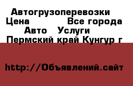 Автогрузоперевозки › Цена ­ 1 000 - Все города Авто » Услуги   . Пермский край,Кунгур г.